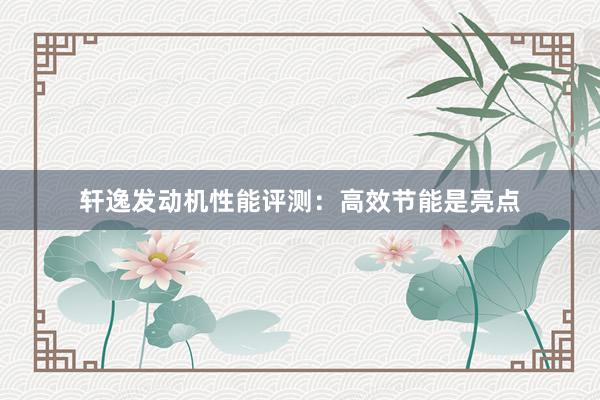 轩逸发动机性能评测：高效节能是亮点